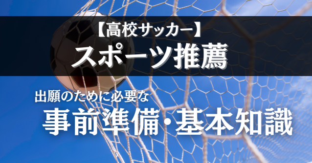 【高校サッカー】スポーツ推薦、出願のために必要な事前準備・基本知識